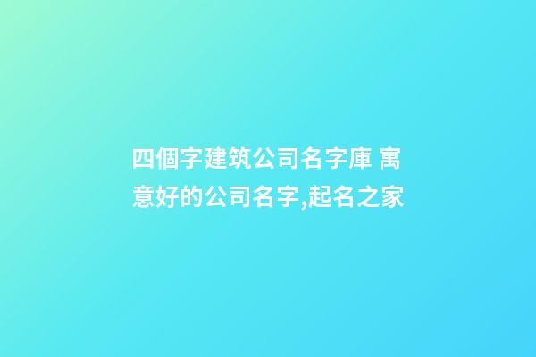 四個字建筑公司名字庫 寓意好的公司名字,起名之家-第1張-公司起名-玄機派